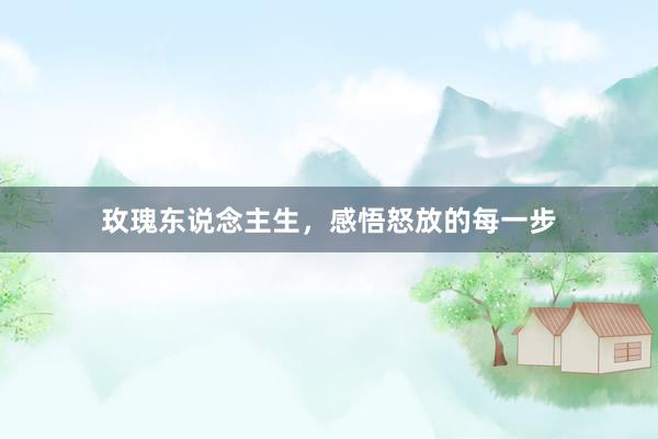玫瑰东说念主生，感悟怒放的每一步